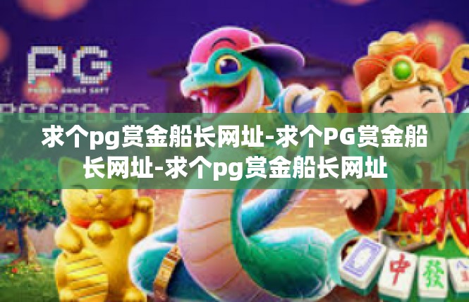 求个pg赏金船长网址-求个PG赏金船长网址-求个pg赏金船长网址