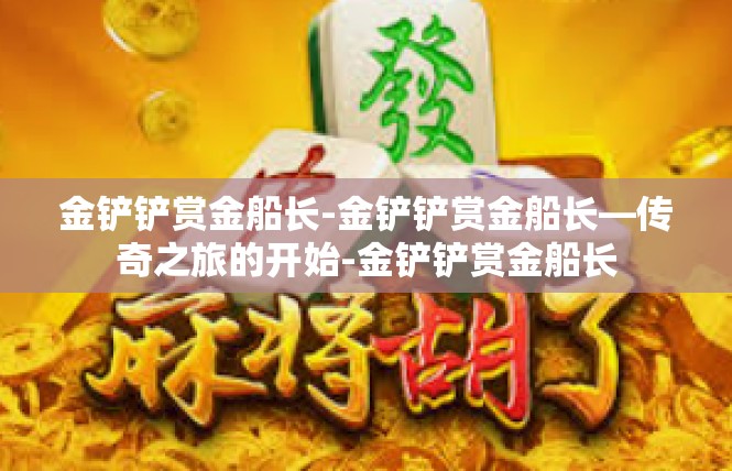 金铲铲赏金船长-金铲铲赏金船长—传奇之旅的开始-金铲铲赏金船长
