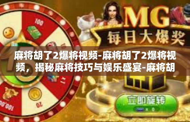 麻将胡了2爆将视频-麻将胡了2爆将视频，揭秘麻将技巧与娱乐盛宴-麻将胡了2爆将视频