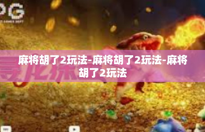 麻将胡了2玩法-麻将胡了2玩法-麻将胡了2玩法