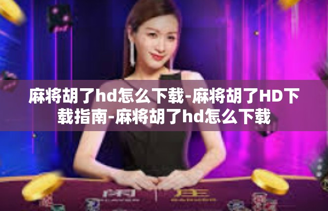 麻将胡了hd怎么下载-麻将胡了HD下载指南-麻将胡了hd怎么下载