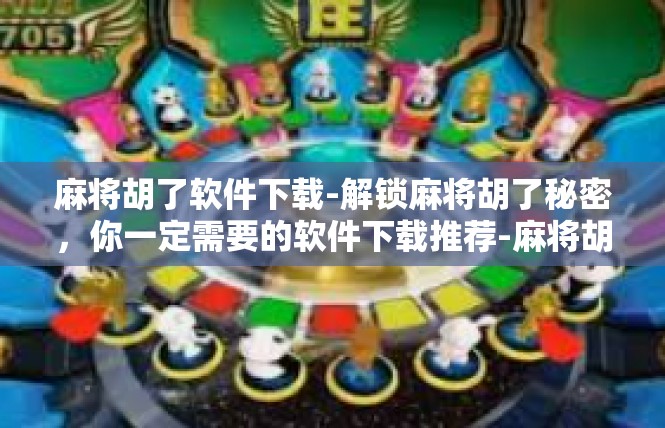 麻将胡了软件下载-解锁麻将胡了秘密，你一定需要的软件下载推荐-麻将胡了软件下载