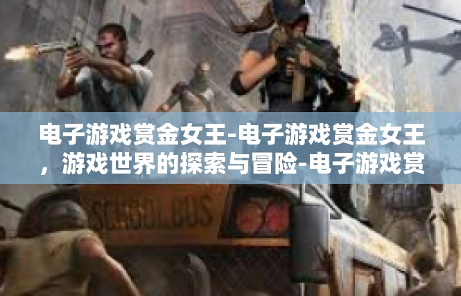 电子游戏赏金女王-电子游戏赏金女王，游戏世界的探索与冒险-电子游戏赏金女王