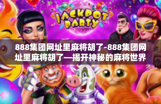 888集团网址里麻将胡了-888集团网址里麻将胡了—揭开神秘的麻将世界-888集团网址里麻将胡了