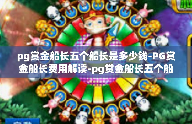 pg赏金船长五个船长是多少钱-PG赏金船长费用解读-pg赏金船长五个船长是多少钱