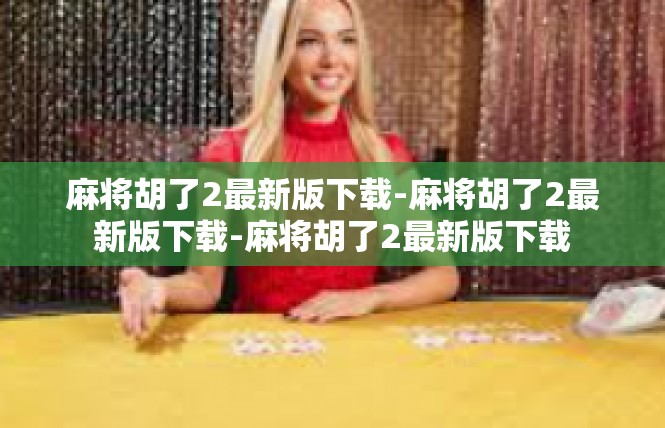 麻将胡了2最新版下载-麻将胡了2最新版下载-麻将胡了2最新版下载