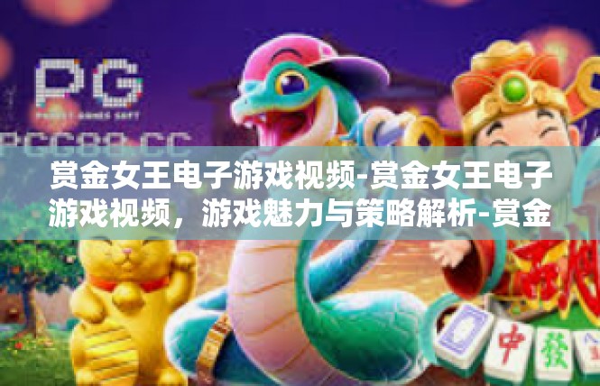 赏金女王电子游戏视频-赏金女王电子游戏视频，游戏魅力与策略解析-赏金女王电子游戏视频