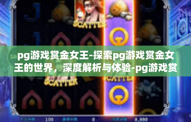 pg游戏赏金女王-探索pg游戏赏金女王的世界，深度解析与体验-pg游戏赏金女王