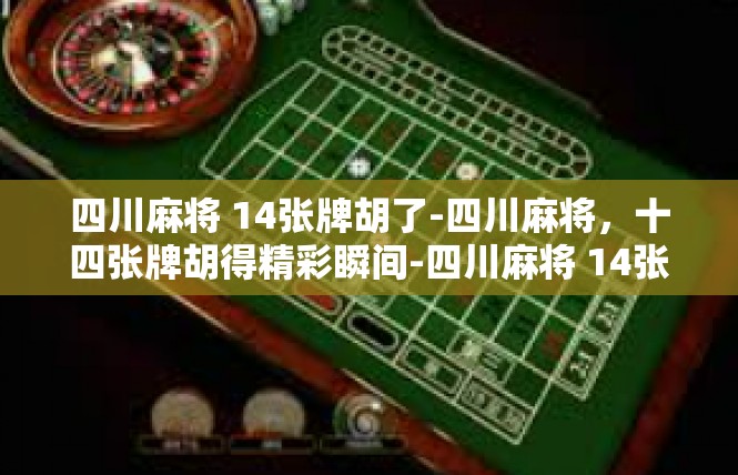 四川麻将 14张牌胡了-四川麻将，十四张牌胡得精彩瞬间-四川麻将 14张牌胡了