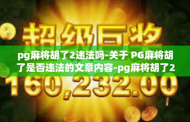 pg麻将胡了2违法吗-关于 PG麻将胡了是否违法的文章内容-pg麻将胡了2违法吗