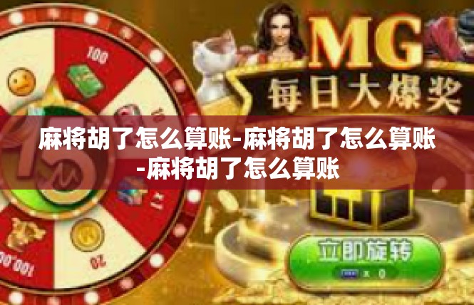 麻将胡了怎么算账-麻将胡了怎么算账-麻将胡了怎么算账
