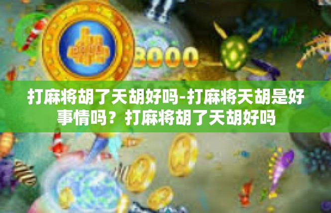 打麻将胡了天胡好吗-打麻将天胡是好事情吗？打麻将胡了天胡好吗