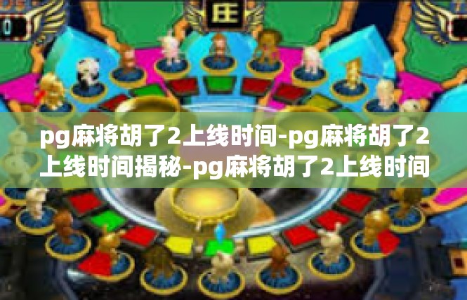 pg麻将胡了2上线时间-pg麻将胡了2上线时间揭秘-pg麻将胡了2上线时间