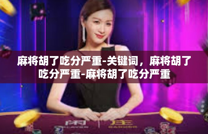 麻将胡了吃分严重-关键词，麻将胡了吃分严重-麻将胡了吃分严重