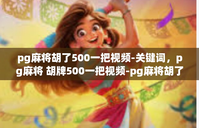 pg麻将胡了500一把视频-关键词，pg麻将 胡牌500一把视频-pg麻将胡了500一把视频
