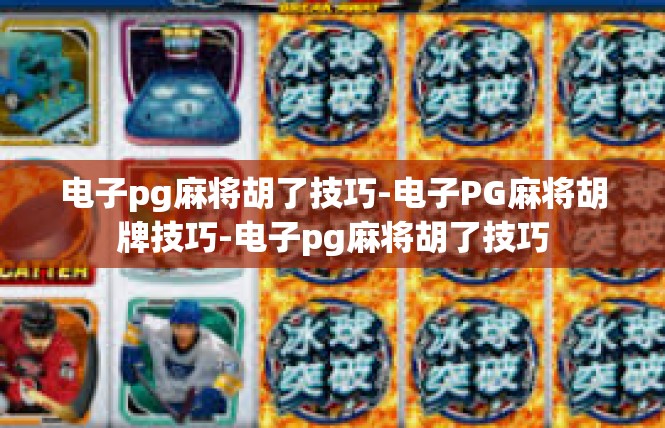 电子pg麻将胡了技巧-电子PG麻将胡牌技巧-电子pg麻将胡了技巧