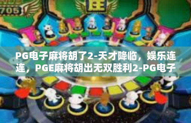 PG电子麻将胡了2-天才降临，娱乐连连，PGE麻将胡出无双胜利2-PG电子麻将胡了2