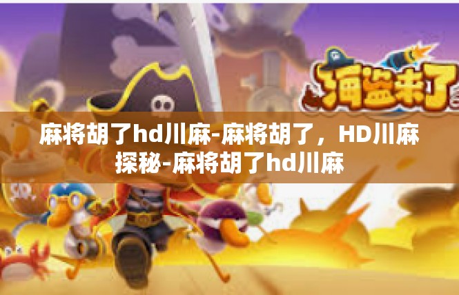 麻将胡了hd川麻-麻将胡了，HD川麻探秘-麻将胡了hd川麻