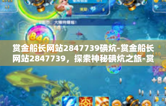 赏金船长网站2847739碘炕-赏金船长网站2847739，探索神秘碘炕之旅-赏金船长网站2847739碘炕