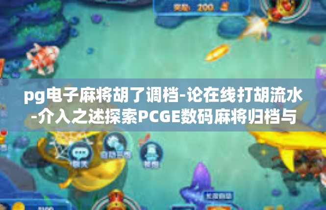pg电子麻将胡了调档-论在线打胡流水-介入之述探索PCGE数码麻将归档与管理调档的新界面和选项-pg电子麻将胡了调档