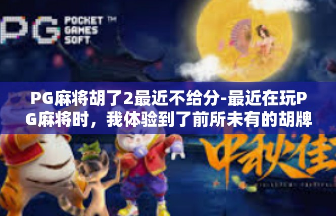 PG麻将胡了2最近不给分-最近在玩PG麻将时，我体验到了前所未有的胡牌喜悦。然而，最近几次游戏却未能如愿获得分数，让我感到有些失落。PG麻将胡了2最近不给分