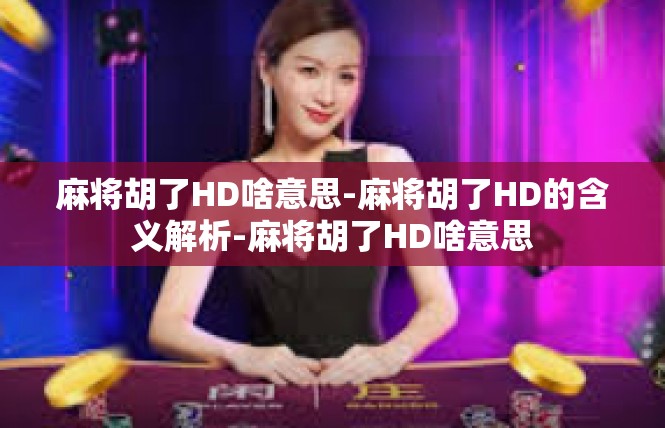 麻将胡了HD啥意思-麻将胡了HD的含义解析-麻将胡了HD啥意思
