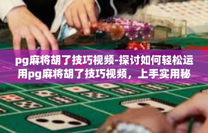 pg麻将胡了技巧视频-探讨如何轻松运用pg麻将胡了技巧视频，上手实用秘笈大全-pg麻将胡了技巧视频