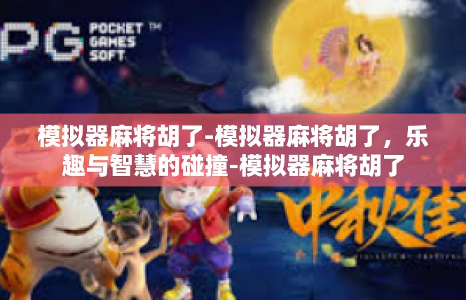模拟器麻将胡了-模拟器麻将胡了，乐趣与智慧的碰撞-模拟器麻将胡了