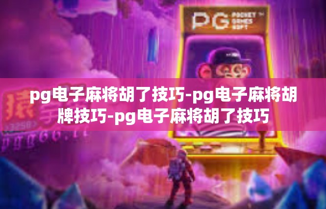 pg电子麻将胡了技巧-pg电子麻将胡牌技巧-pg电子麻将胡了技巧