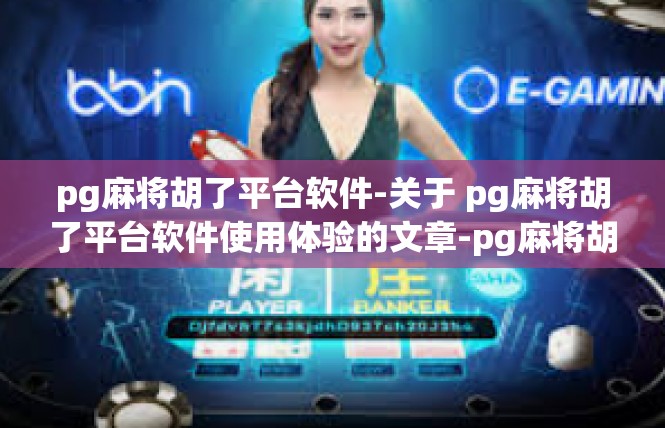 pg麻将胡了平台软件-关于 pg麻将胡了平台软件使用体验的文章-pg麻将胡了平台软件