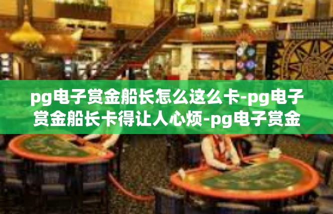 pg电子赏金船长怎么这么卡-pg电子赏金船长卡得让人心烦-pg电子赏金船长怎么这么卡