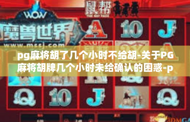 pg麻将胡了几个小时不给胡-关于PG麻将胡牌几个小时未给确认的困惑-pg麻将胡了几个小时不给胡