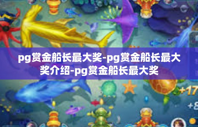 pg赏金船长最大奖-pg赏金船长最大奖介绍-pg赏金船长最大奖