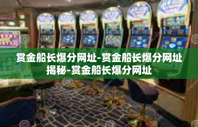 赏金船长爆分网址-赏金船长爆分网址揭秘-赏金船长爆分网址
