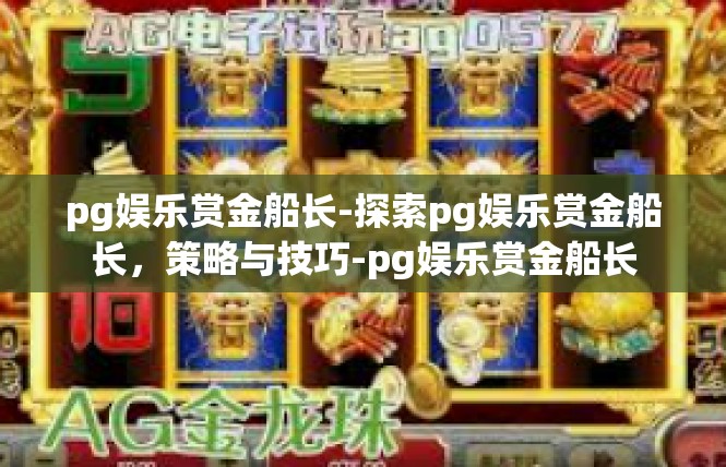 pg娱乐赏金船长-探索pg娱乐赏金船长，策略与技巧-pg娱乐赏金船长