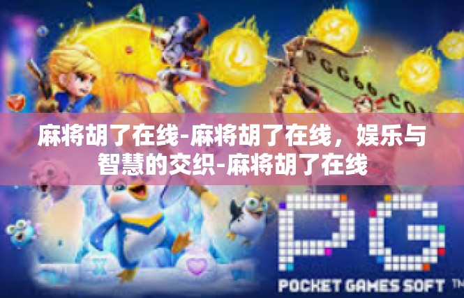 麻将胡了在线-麻将胡了在线，娱乐与智慧的交织-麻将胡了在线