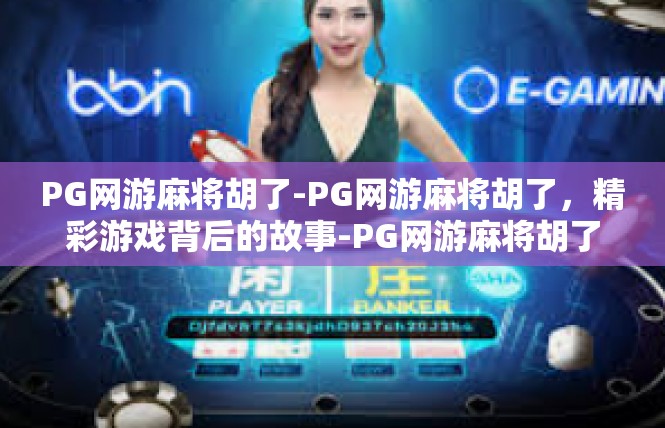 PG网游麻将胡了-PG网游麻将胡了，精彩游戏背后的故事-PG网游麻将胡了