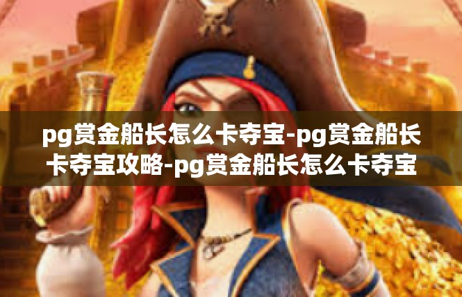 pg赏金船长怎么卡夺宝-pg赏金船长卡夺宝攻略-pg赏金船长怎么卡夺宝
