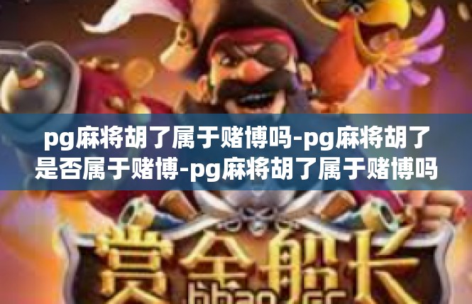 pg麻将胡了属于赌博吗-pg麻将胡了是否属于赌博-pg麻将胡了属于赌博吗