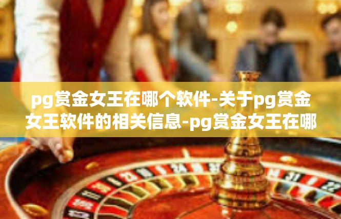 pg赏金女王在哪个软件-关于pg赏金女王软件的相关信息-pg赏金女王在哪个软件