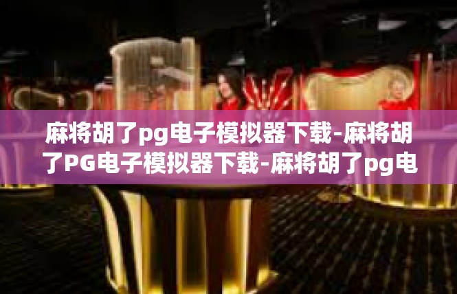 麻将胡了pg电子模拟器下载-麻将胡了PG电子模拟器下载-麻将胡了pg电子模拟器下载