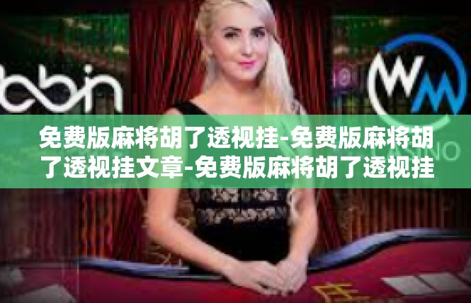 免费版麻将胡了透视挂-免费版麻将胡了透视挂文章-免费版麻将胡了透视挂