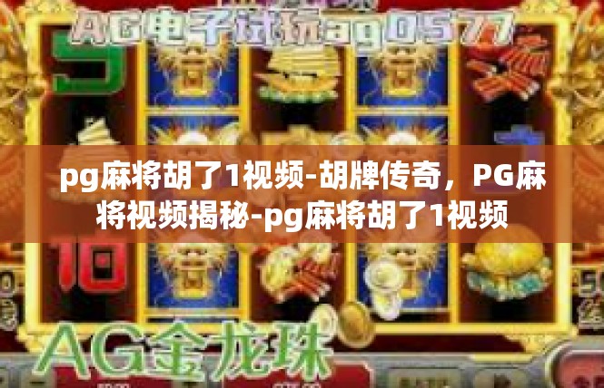 pg麻将胡了1视频-胡牌传奇，PG麻将视频揭秘-pg麻将胡了1视频