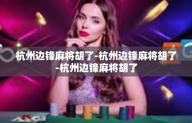 杭州边锋麻将胡了-杭州边锋麻将胡了-杭州边锋麻将胡了