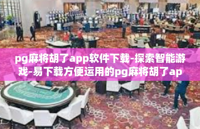 pg麻将胡了app软件下载-探索智能游戏-易下载方便运用的pg麻将胡了app软件-pg麻将胡了app软件下载