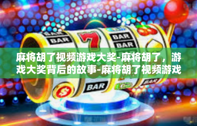麻将胡了视频游戏大奖-麻将胡了，游戏大奖背后的故事-麻将胡了视频游戏大奖