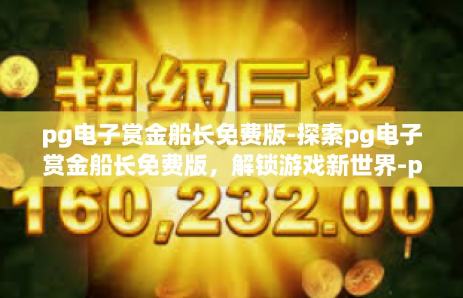 pg电子赏金船长免费版-探索pg电子赏金船长免费版，解锁游戏新世界-pg电子赏金船长免费版