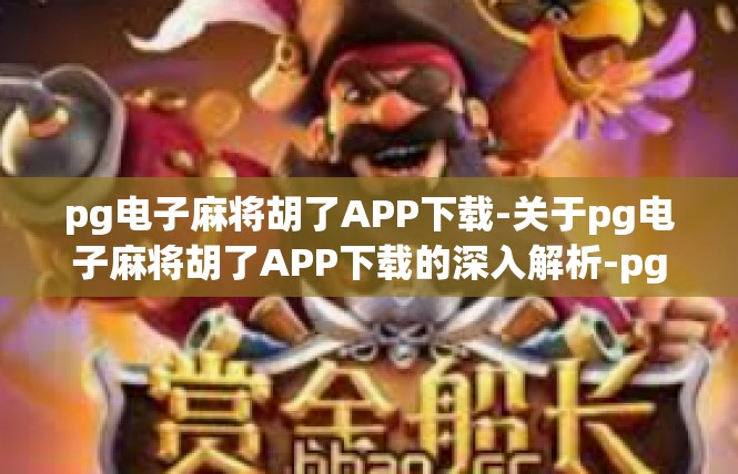 pg电子麻将胡了APP下载-关于pg电子麻将胡了APP下载的深入解析-pg电子麻将胡了APP下载