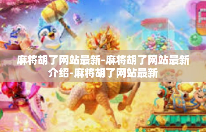 麻将胡了网站最新-麻将胡了网站最新介绍-麻将胡了网站最新
