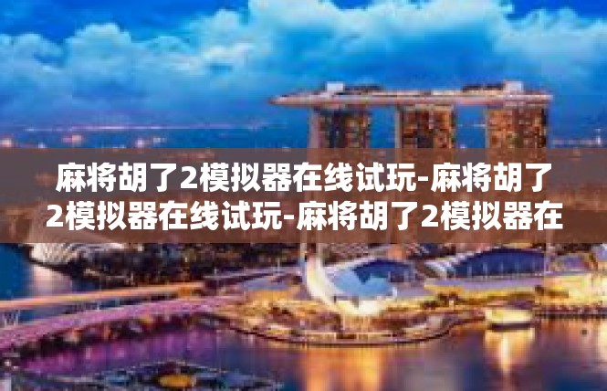 麻将胡了2模拟器在线试玩-麻将胡了2模拟器在线试玩-麻将胡了2模拟器在线试玩